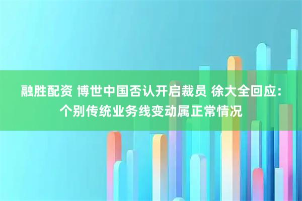 融胜配资 博世中国否认开启裁员 徐大全回应：个别传统业务线变动属正常情况